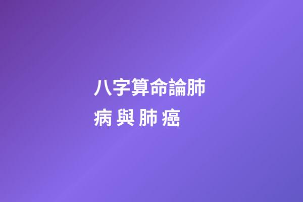八字算命論肺 病 與 肺 癌